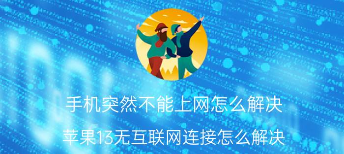 手机突然不能上网怎么解决 苹果13无互联网连接怎么解决？